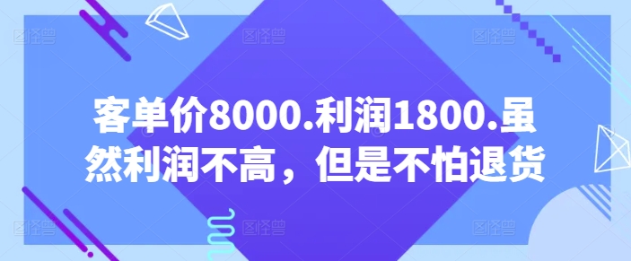 客单价8000.利润1800.虽然利润不高，但是不怕退货【付费文章】_豪客资源库