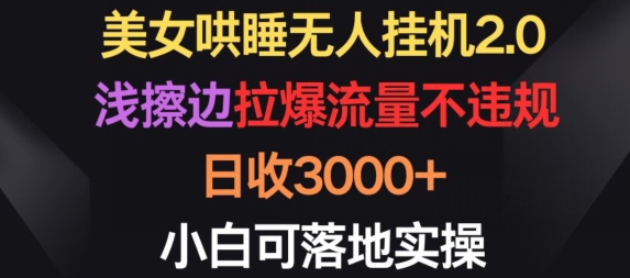 美女哄睡无人挂机2.0.浅擦边拉爆流量不违规，日收3000+，小白可落地实操【揭秘】_豪客资源库