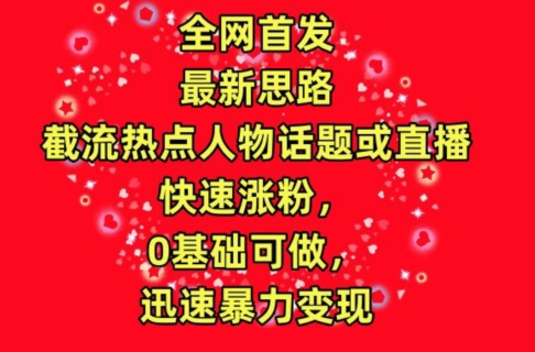 全网首发，截流热点人物话题或直播，快速涨粉，0基础可做，迅速暴力变现【揭秘】_豪客资源库