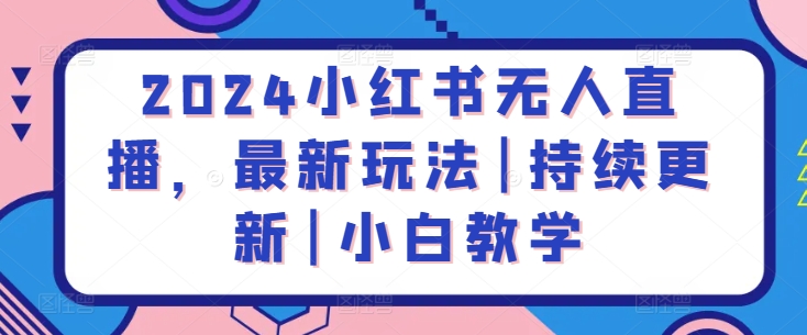 2024小红书无人直播，最新玩法|持续更新|小白教学_豪客资源库