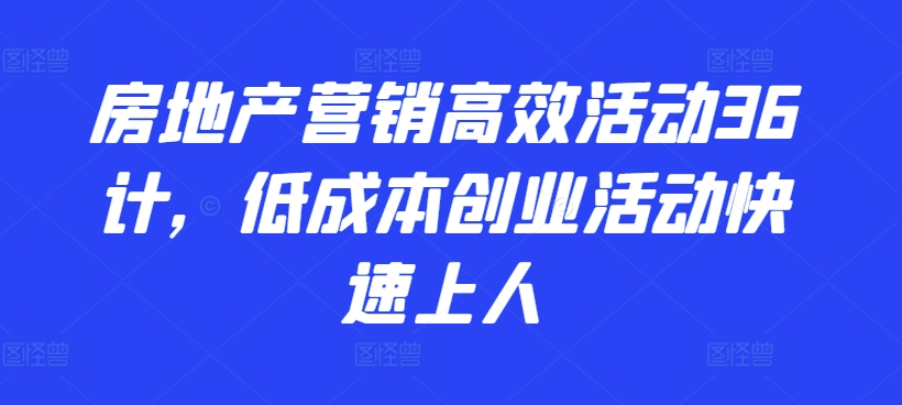 房地产营销高效活动36计，​低成本创业活动快速上人_豪客资源库