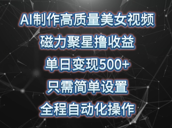 AI制作高质量美女视频，磁力聚星撸收益，单日变现500+，只需简单设置，全程自动化操作【揭秘】_豪客资源库