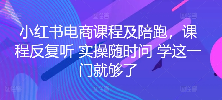 小红书电商课程及陪跑，课程反复听 实操随时问 学这一门就够了_豪客资源库