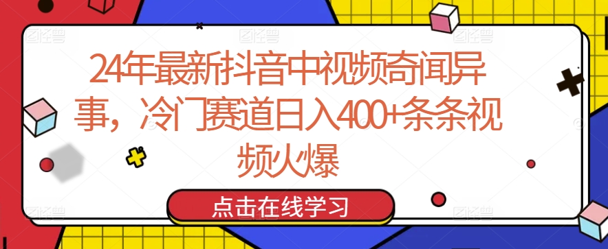 24年最新抖音中视频奇闻异事，冷门赛道日入400+条条视频火爆【揭秘】_豪客资源库