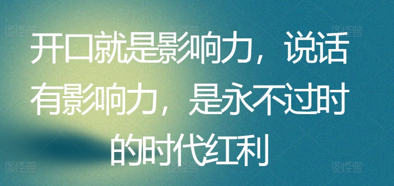 开口就是影响力，说话有影响力，是永不过时的时代红利_豪客资源库