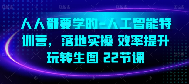 人人都要学的-人工智能特训营，落地实操 效率提升 玩转生图(22节课)_豪客资源库