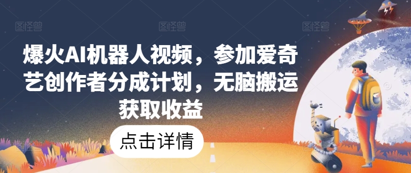 爆火AI机器人视频，参加爱奇艺创作者分成计划，无脑搬运获取收益【揭秘】_豪客资源库