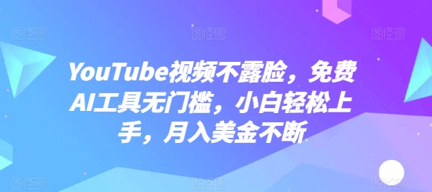 YouTube视频不露脸，免费AI工具无门槛，小白轻松上手，月入美金不断【揭秘】_豪客资源库