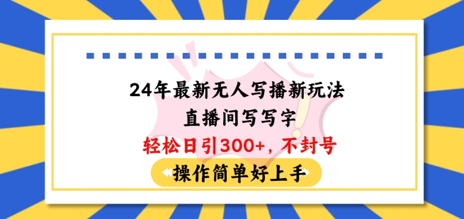 24年最新无人写播新玩法直播间，写写字轻松日引100+粉丝，不封号操作简单好上手【揭秘】_豪客资源库