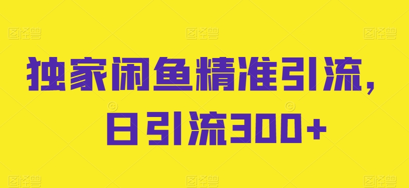 独家闲鱼精准引流，日引流300+【揭秘】_豪客资源库