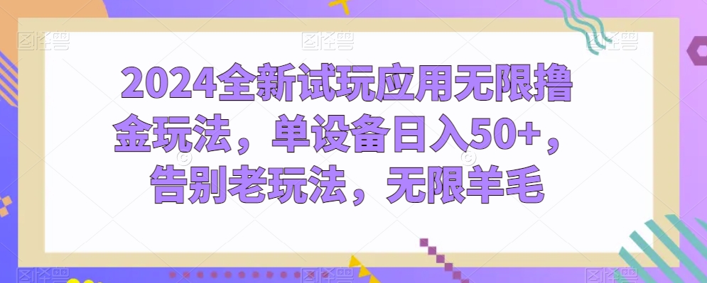 2024全新试玩应用无限撸金玩法，单设备日入50+，告别老玩法，无限羊毛【揭秘】_豪客资源库