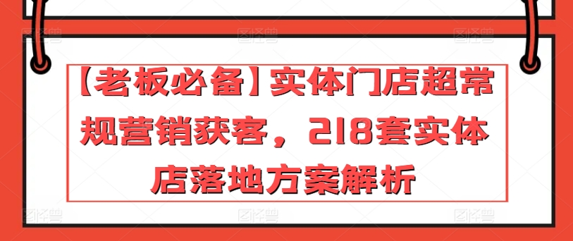 【老板必备】实体门店超常规营销获客，218套实体店落地方案解析_豪客资源库