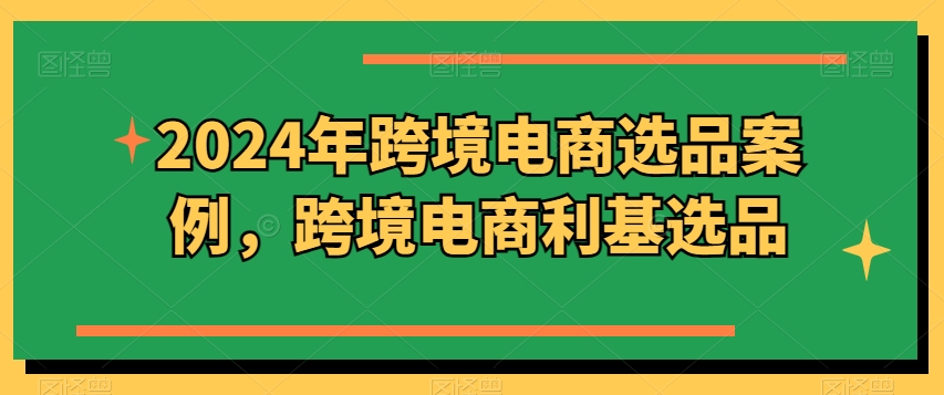 2024年跨境电商选品案例，跨境电商利基选品_豪客资源库