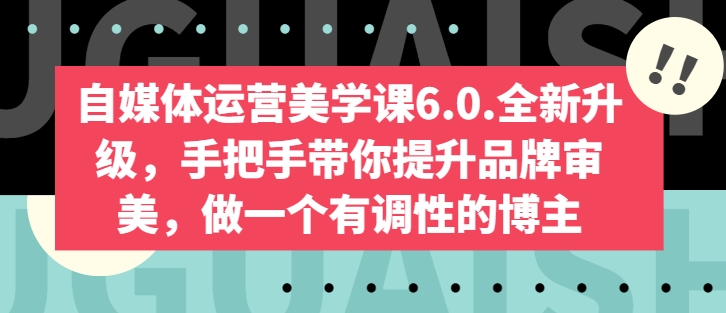 自媒体运营美学课6.0.全新升级，手把手带你提升品牌审美，做一个有调性的博主_豪客资源库