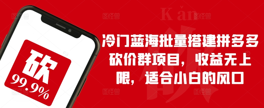 冷门蓝海批量搭建拼多多砍价群项目，收益无上限，适合小白的风口【揭秘】_豪客资源库