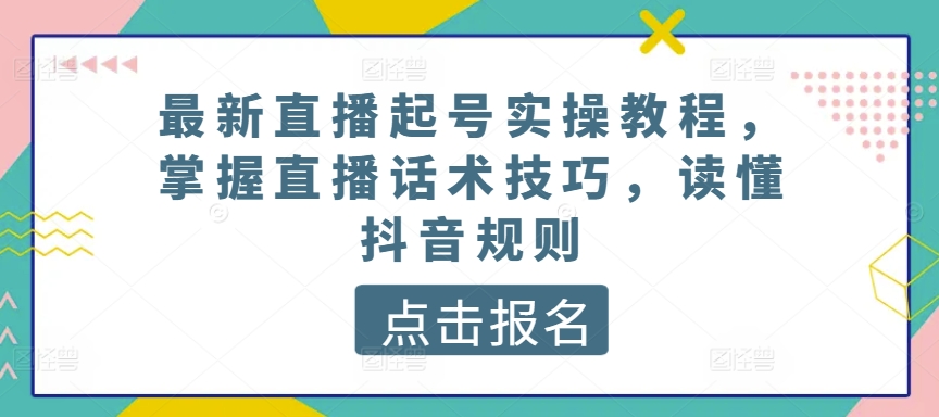 最新直播起号实操教程，掌握直播话术技巧，读懂抖音规则_豪客资源库