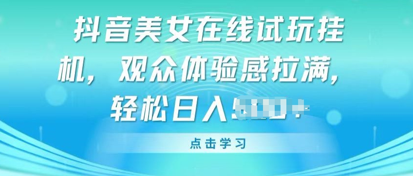 抖音美女在线试玩挂JI，观众体验感拉满，实现轻松变现【揭秘】_豪客资源库