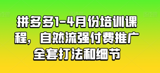 拼多多1-4月份培训课程，自然流强付费推广全套打法和细节_豪客资源库