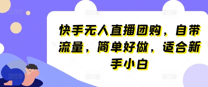 快手无人直播团购，自带流量，简单好做，适合新手小白【揭秘】_豪客资源库