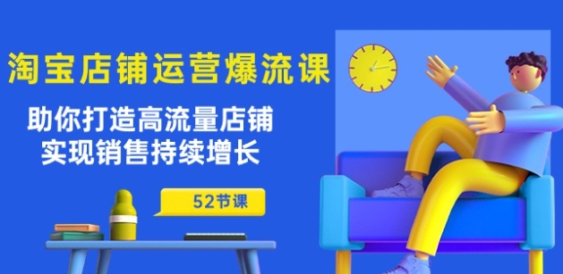 淘宝店铺运营爆流课：助你打造高流量店铺，实现销售持续增长(52节课)_豪客资源库