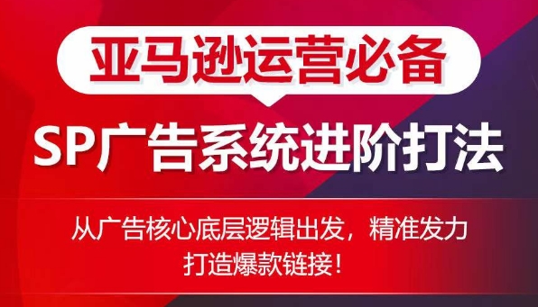 亚马逊运营必备： SP广告的系统进阶打法，从广告核心底层逻辑出发，精准发力打造爆款链接_豪客资源库