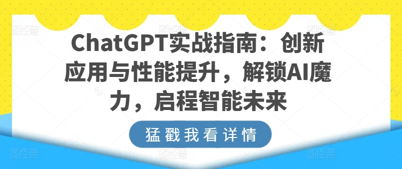 ChatGPT实战指南：创新应用与性能提升，解锁AI魔力，启程智能未来_豪客资源库