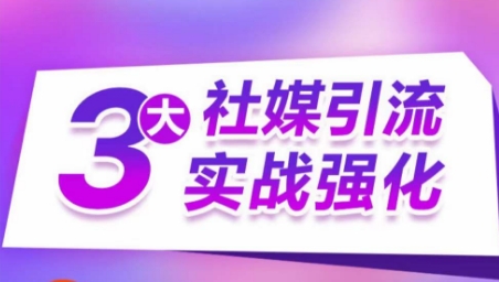 3大社媒引流实战强化，多渠道站外引流，高效精准获客，订单销售额翻倍增长_豪客资源库