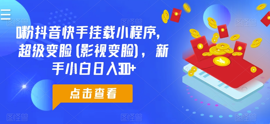 0粉抖音快手挂载小程序，超级变脸(影视变脸)，新手小白日入300+【揭秘】_豪客资源库