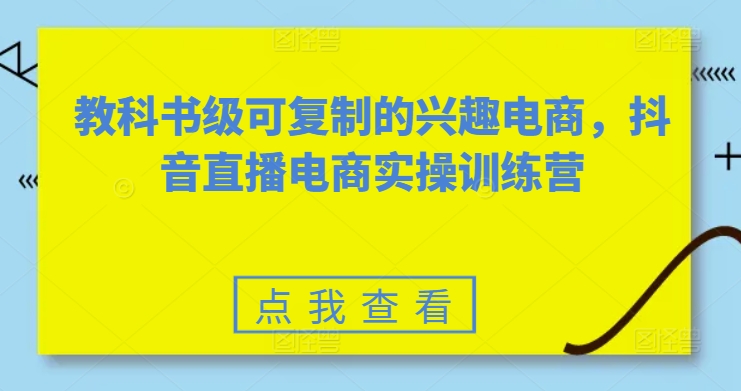 教科书级可复制的兴趣电商，抖音直播电商实操训练营_豪客资源库