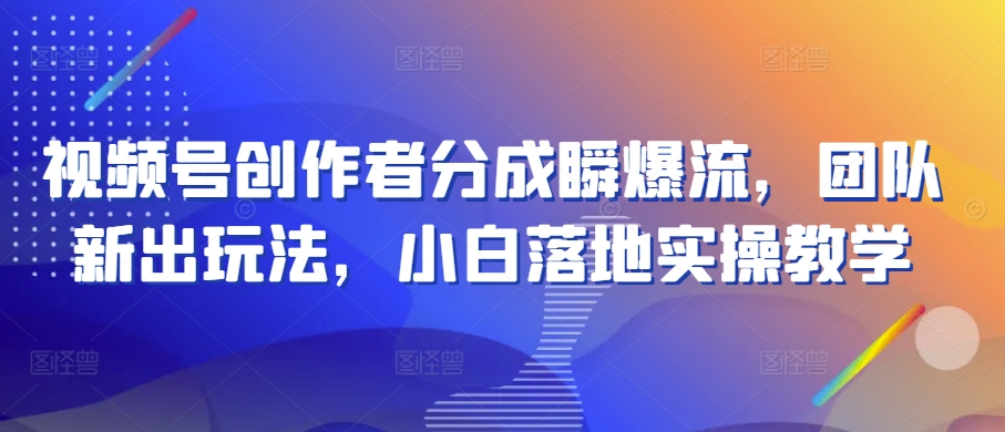 视频号创作者分成瞬爆流，团队新出玩法，小白落地实操教学【揭秘】_豪客资源库