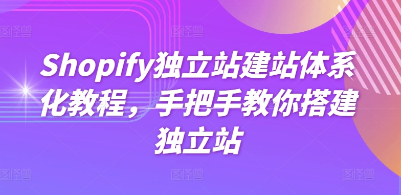 Shopify独立站建站体系化教程，手把手教你搭建独立站_豪客资源库