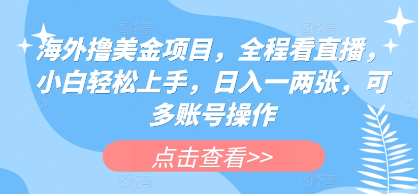 海外撸美金项目，全程看直播，小白轻松上手，日入一两张，可多账号操作【揭秘】_豪客资源库