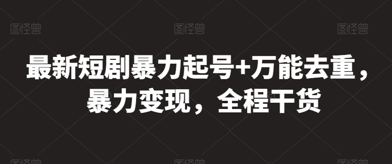 最新短剧暴力起号+万能去重，暴力变现，全程干货【揭秘】_豪客资源库