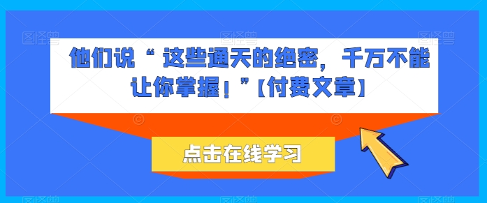 他们说 “ 这些通天的绝密，千万不能让你掌握! ”【付费文章】_豪客资源库