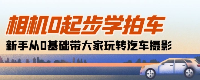 相机0起步学拍车：新手从0基础带大家玩转汽车摄影(18节课)_豪客资源库