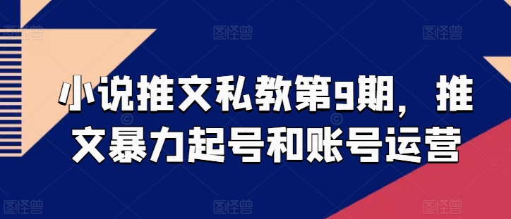 小说推文私教第9期，推文暴力起号和账号运营_豪客资源库