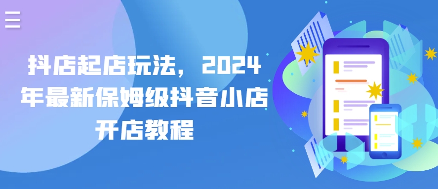 抖店起店玩法，2024年最新保姆级抖音小店开店教程_豪客资源库