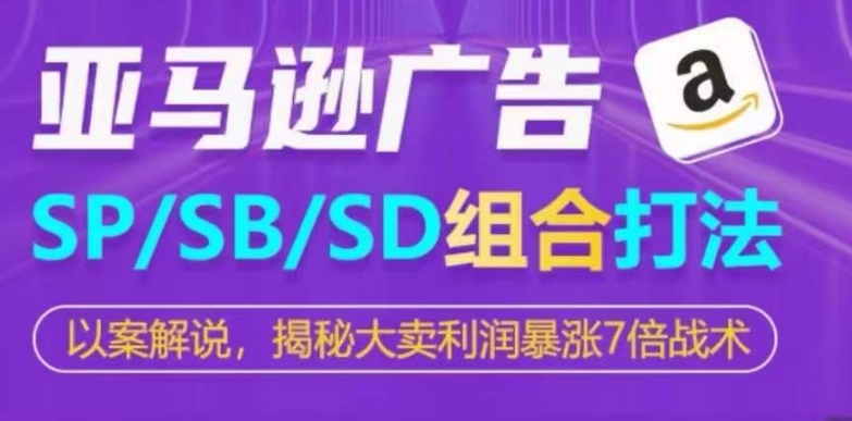 亚马逊SP/SB/SD广告组合打法，揭秘大卖利润暴涨7倍战术_豪客资源库