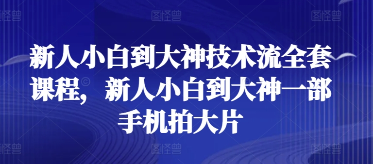 新人小白到大神技术流全套课程，新人小白到大神一部手机拍大片_豪客资源库