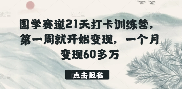 国学赛道21天打卡训练营，第一周就开始变现，一个月变现60多万_豪客资源库