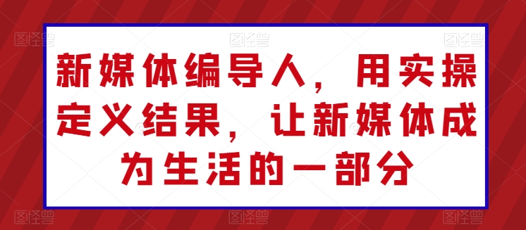 新媒体编导人，用实操定义结果，让新媒体成为生活的一部分_豪客资源库