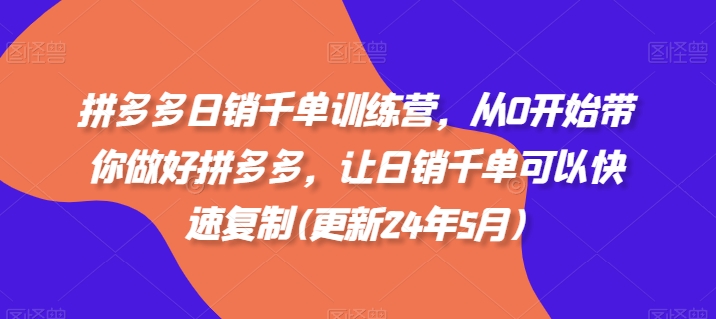 拼多多日销千单训练营，从0开始带你做好拼多多，让日销千单可以快速复制(更新24年5月)_豪客资源库