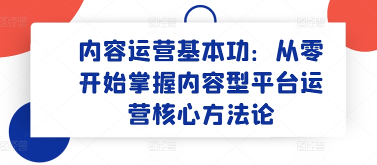 内容运营基本功：从零开始掌握内容型平台运营核心方法论_豪客资源库