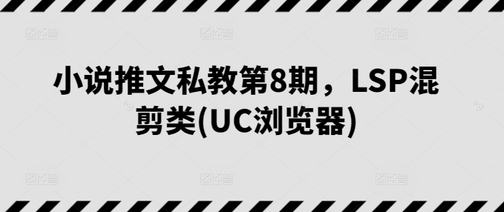 小说推文私教第8期，LSP混剪类(UC浏览器)_豪客资源库