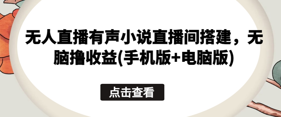 无人直播有声小说直播间搭建，无脑撸收益(手机版+电脑版)_豪客资源库