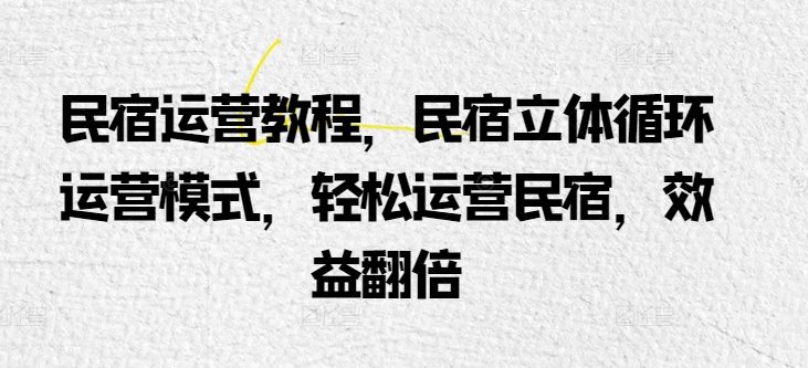 民宿运营教程，民宿立体循环运营模式，轻松运营民宿，效益翻倍_豪客资源库