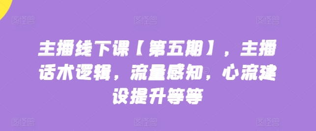 主播线下课【第五期】，主播话术逻辑，流量感知，心流建设提升等等_豪客资源库