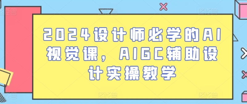 2024设计师必学的AI视觉课，AIGC辅助设计实操教学_豪客资源库