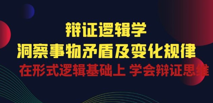 辩证 逻辑学 | 洞察 事物矛盾及变化规律 在形式逻辑基础上 学会辩证思维_豪客资源库