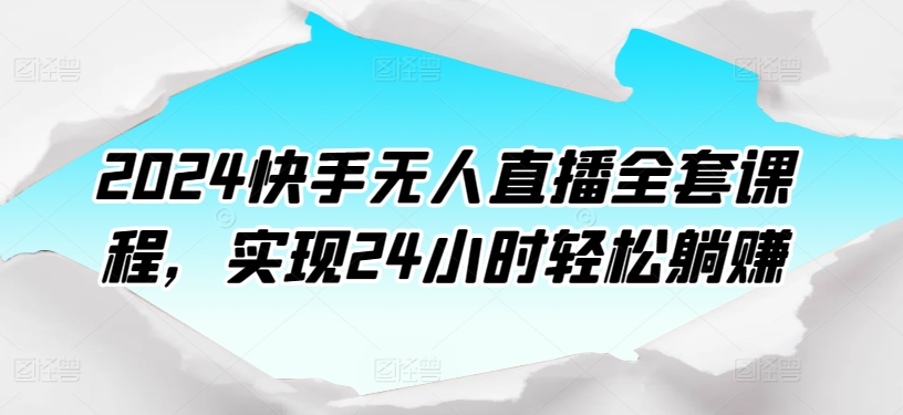 2024快手无人直播全套课程，实现24小时轻松躺赚_豪客资源库